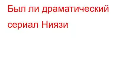 Был ли драматический сериал Ниязи